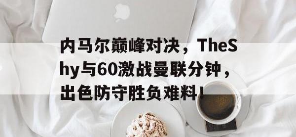 C7娱乐-关于内马尔巅峰对决，TheShy与60激战曼联分钟，出色防守胜负难料！的信息